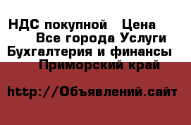 НДС покупной › Цена ­ 2 000 - Все города Услуги » Бухгалтерия и финансы   . Приморский край